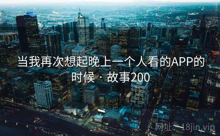 当我再次想起晚上一个人看的APP的时候 · 故事200  第2张