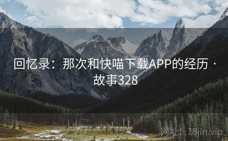 回忆录：那次和快喵下载APP的经历 · 故事328