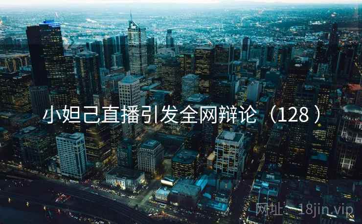 小妲己直播引发全网辩论（128 ）