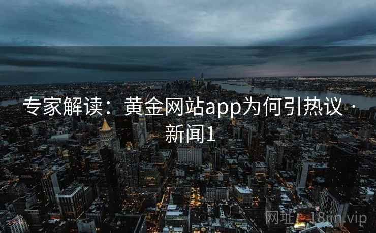 专家解读:黄金网站app为何引热议 · 新闻1