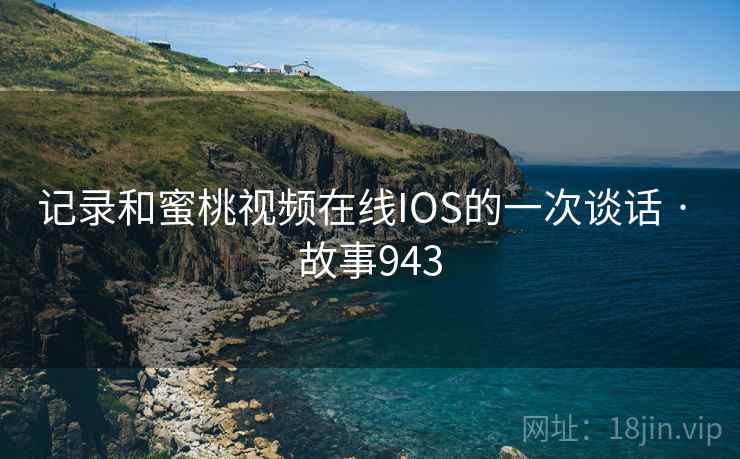 记录和蜜桃视频在线IOS的一次谈话 · 故事943