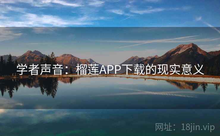 学者声音：榴莲APP下载的现实意义