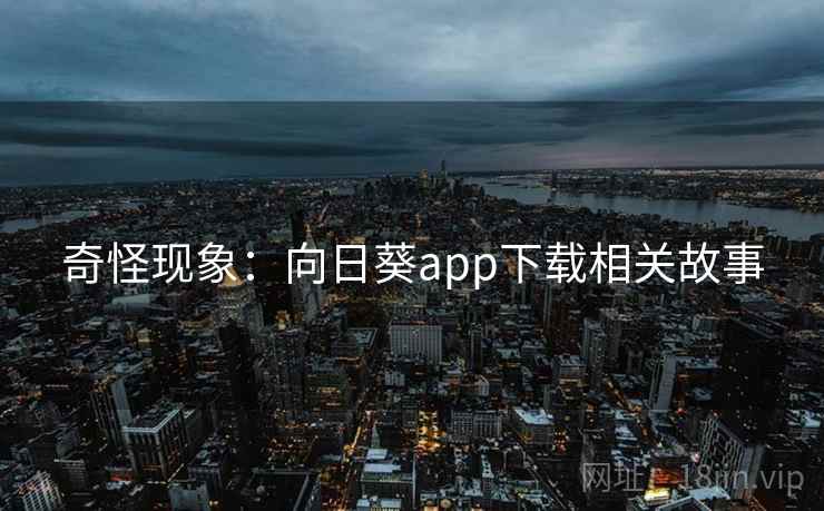 奇怪现象:向日葵app下载相关故事