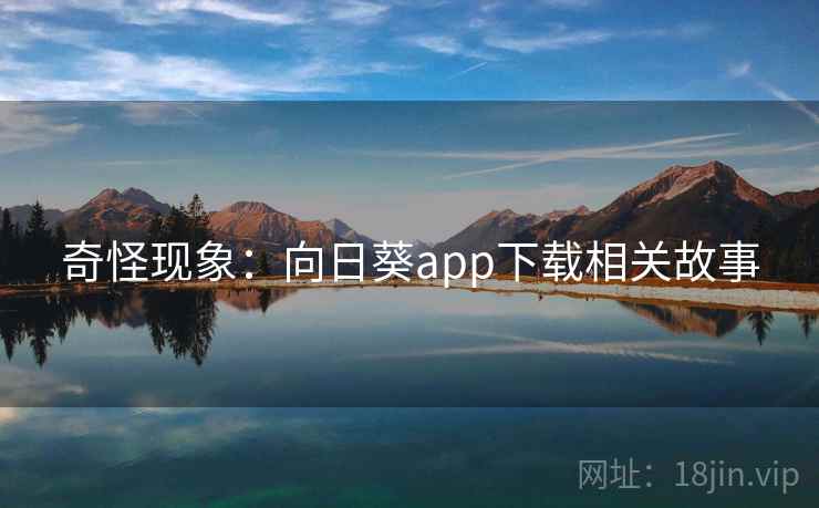 奇怪现象:向日葵app下载相关故事