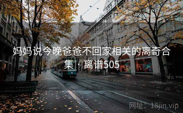 妈妈说今晚爸爸不回家相关的离奇合集 · 离谱505