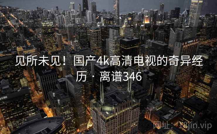 见所未见！国产4k高清电视的奇异经历 · 离谱346