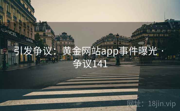 引发争议：黄金网站app事件曝光 · 争议141