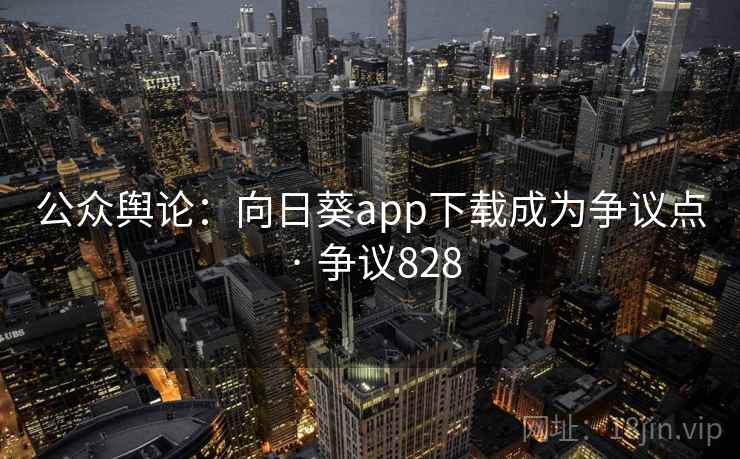公众舆论：向日葵app下载成为争议点 · 争议828