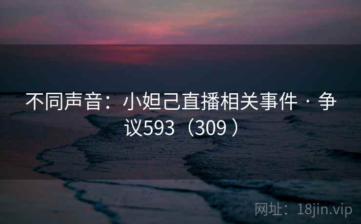 不同声音:小妲己直播相关事件 · 争议593(309 )