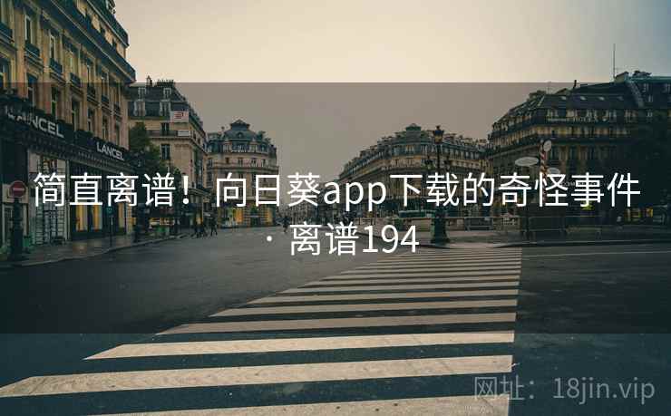 简直离谱！向日葵app下载的奇怪事件 · 离谱194